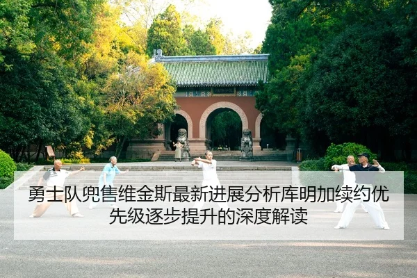 勇士队兜售维金斯最新进展分析库明加续约优先级逐步提升的深度解读（HTH Sports）