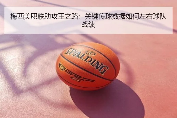 梅西美职联助攻王之路：关键传球数据如何左右球队战绩