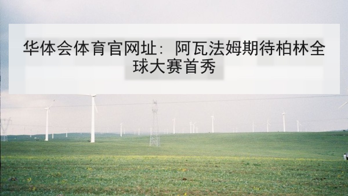 华体会体育官网址: 阿瓦法姆期待柏林全球大赛首秀 华体会体育官网址: 阿瓦法姆期待柏林全球大赛首秀