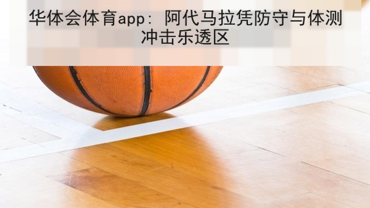 华体会体育app: 阿代马拉凭防守与体测冲击乐透区 华体会体育app: 阿代马拉凭防守与体测冲击乐透区