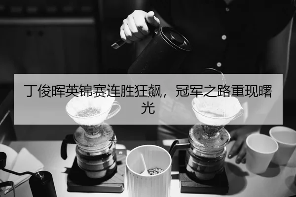 丁俊晖英锦赛连胜狂飙，冠军之路重现曙光