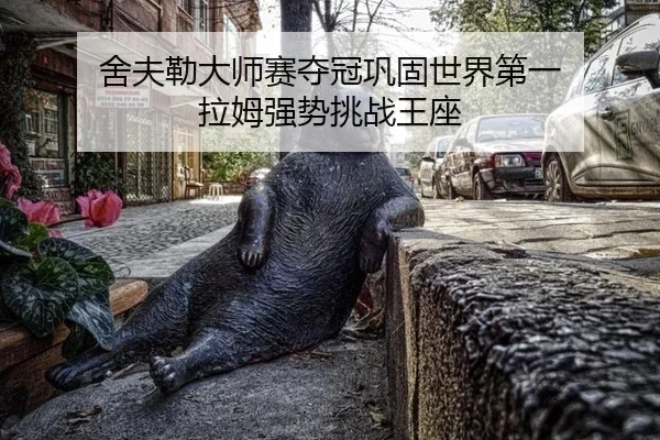 舍夫勒大师赛夺冠巩固世界第一 拉姆强势挑战王座
