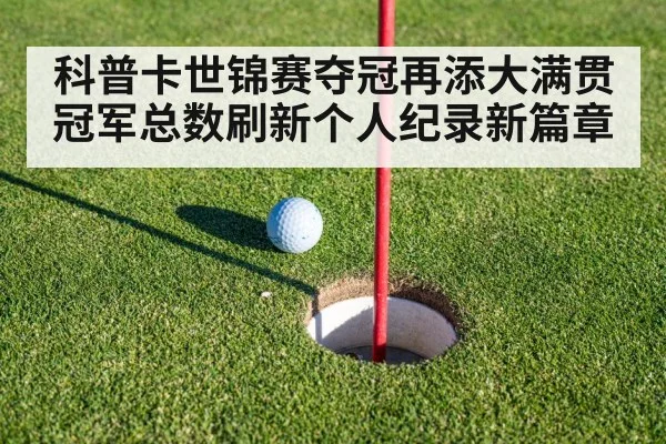 科普卡世锦赛夺冠再添大满贯 冠军总数刷新个人纪录新篇章
