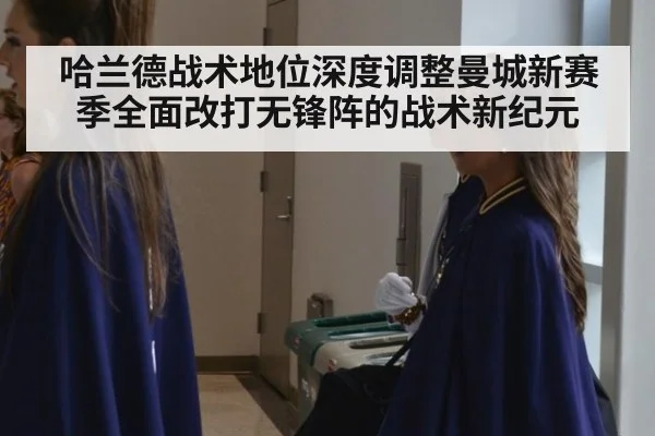 哈兰德战术地位深度调整曼城新赛季全面改打无锋阵的战术新纪元
