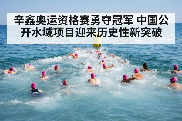 辛鑫奥运资格赛勇夺冠军 中国公开水域项目迎来历史性新突破