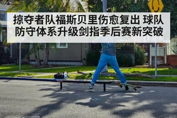 掠夺者队福斯贝里伤愈复出 球队防守体系升级剑指季后赛新突破