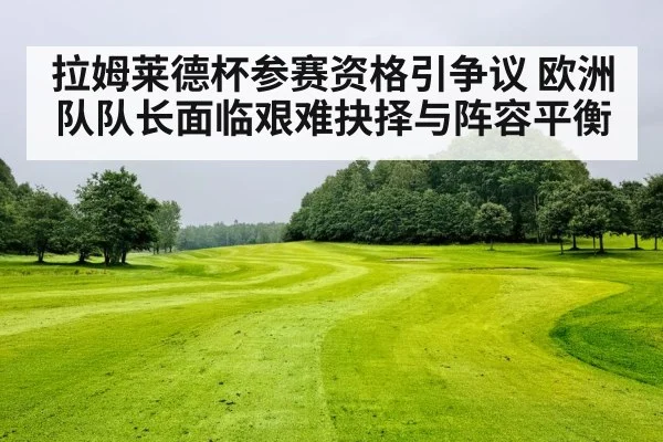 拉姆莱德杯参赛资格引争议 欧洲队队长面临艰难抉择与阵容平衡