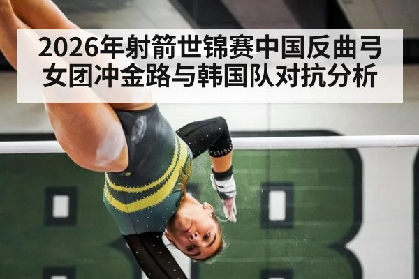 2026年射箭世锦赛中国反曲弓女团冲金路与韩国队对抗分析